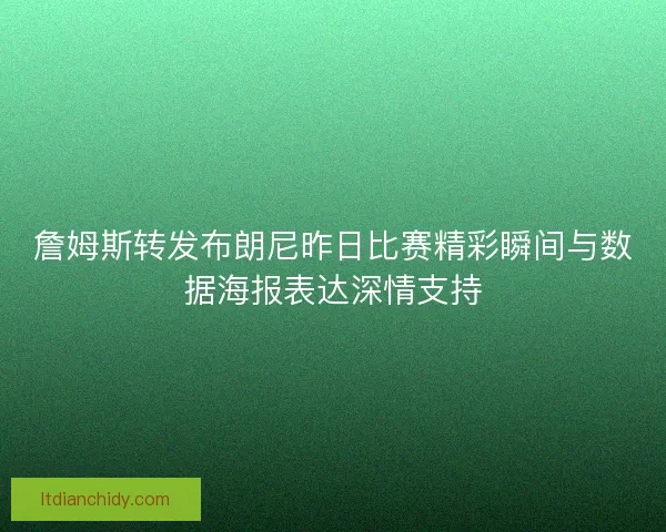 詹姆斯转发布朗尼昨日比赛精彩瞬间与数据海报表达深情支持