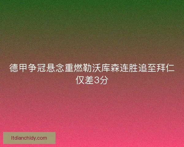 德甲争冠悬念重燃勒沃库森连胜追至拜仁仅差3分
