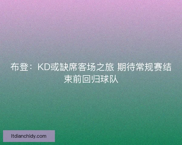 布登:KD或缺席客场之旅 期待常规赛结束前回归球队 布登:KD或缺席客场之旅 期待常规赛结束前回归球队