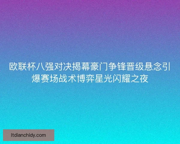 欧联杯八强对决揭幕豪门争锋晋级悬念引爆赛场战术博弈星光闪耀之夜