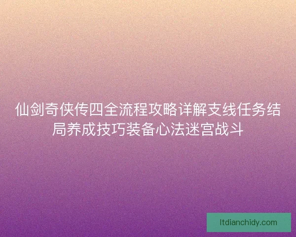 仙剑奇侠传四全流程攻略详解支线任务结局养成技巧装备心法迷宫战斗 仙剑奇侠传四全流程攻略详解支线任务结局养成技巧装备心法迷宫战斗