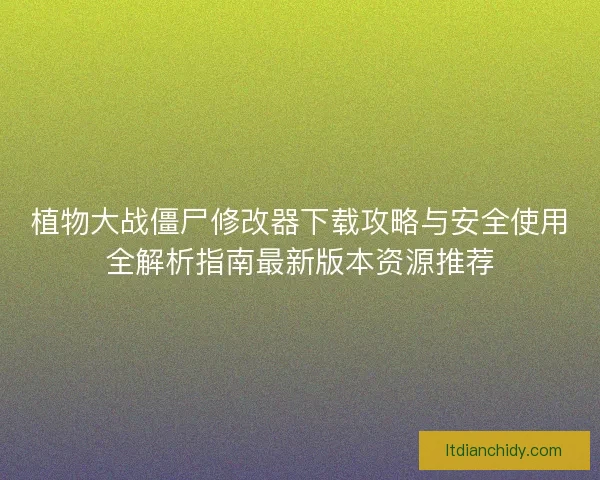 植物大战僵尸修改器下载攻略与安全使用全解析指南最新版本资源推荐 植物大战僵尸修改器下载攻略与安全使用全解析指南最新版本资源推荐