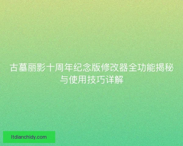 古墓丽影十周年纪念版修改器全功能揭秘与使用技巧详解