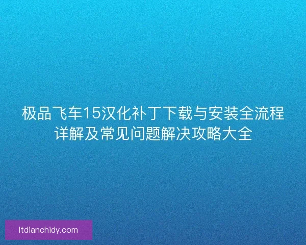 极品飞车15汉化补丁下载与安装全流程详解及常见问题解决攻略大全