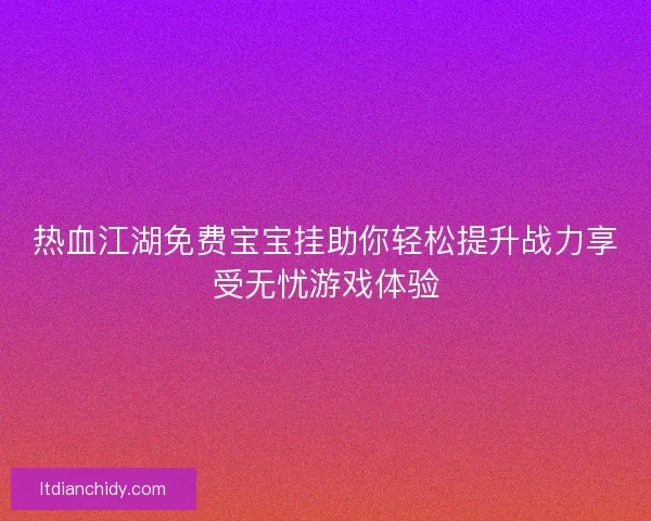 热血江湖免费宝宝挂助你轻松提升战力享受无忧游戏体验