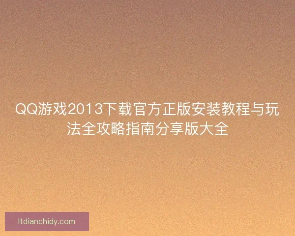 QQ游戏2013下载官方正版安装教程与玩法全攻略指南分享版大全 QQ游戏2013下载官方正版安装教程与玩法全攻略指南分享版大全