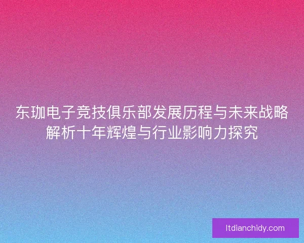 东珈电子竞技俱乐部发展历程与未来战略解析十年辉煌与行业影响力探究