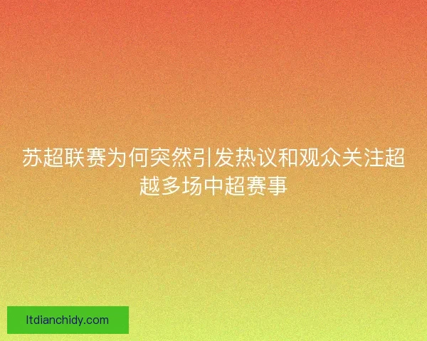 苏超联赛为何突然引发热议和观众关注超越多场中超赛事