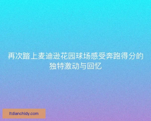 再次踏上麦迪逊花园球场感受奔跑得分的独特激动与回忆