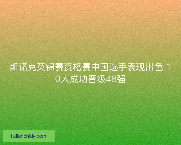 斯诺克英锦赛资格赛中国选手表现出色 10人成功晋级48强