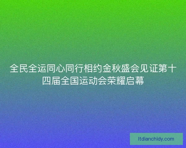 全民全运同心同行相约金秋盛会见证第十四届全国运动会荣耀启幕