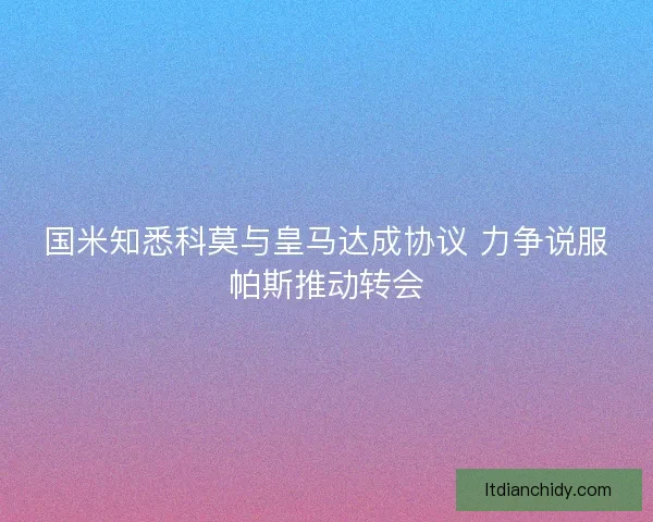 国米知悉科莫与皇马达成协议 力争说服帕斯推动转会 国米知悉科莫与皇马达成协议 力争说服帕斯推动转会