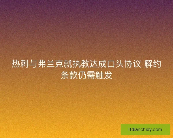 热刺与弗兰克就执教达成口头协议 解约条款仍需触发 热刺与弗兰克就执教达成口头协议 解约条款仍需触发