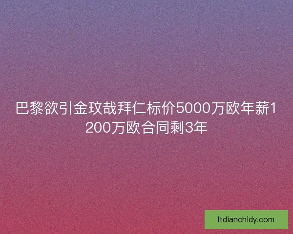 巴黎欲引金玟哉拜仁标价5000万欧年薪1200万欧合同剩3年