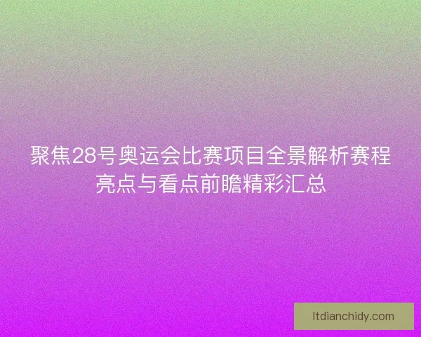 聚焦28号奥运会比赛项目全景解析赛程亮点与看点前瞻精彩汇总